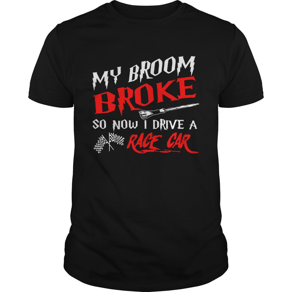 My Broom Broke So Now I Drive A Race Car Shirt